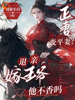 正妻变平妻?退亲嫁王爷他不香吗