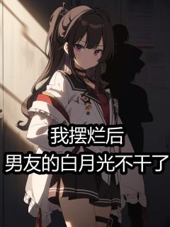 我摆烂后,男友的白月光不干了