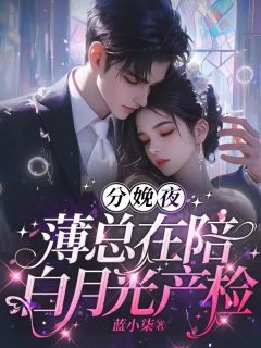 分娩夜,薄总在陪白月光产检