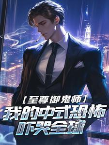 至尊御鬼师：我的中式恐怖吓哭全球完整全文阅读 张扬宋羡小说结局无删节