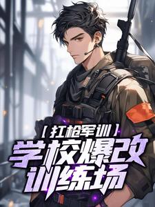《扛枪军训，学校爆改训练场》小说完结版在线阅读 秦风萧嫣小说阅读