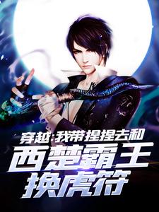 《穿越：我带捏捏去和西楚霸王换虎符》小说全文精彩章节免费试读（纪由倪癸）