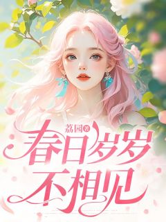 《春日岁岁不相见》大结局免费试读 《春日岁岁不相见》最新章节目录