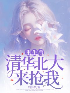 《重生后，清华北大来抢我》小说全文精彩阅读 《重生后，清华北大来抢我》最新章节列表