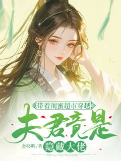 《带着闺蜜超市穿越：夫君竟是隐藏大佬》小说章节目录免费阅读 苏木白清小说阅读