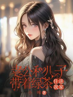 《老公和儿子带着绿茶住进我家》小说全文在线阅读 《老公和儿子带着绿茶住进我家》最新章节目录