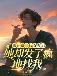 《离开富二代女友后，她却发了疯地找我》免费阅读 薛云岗田梦溪小说免费试读