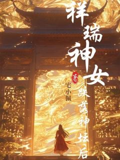 《祥瑞神女跌落神坛后》小说全文精彩阅读 《祥瑞神女跌落神坛后》最新章节列表