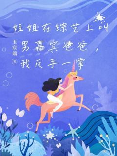 姐姐在综艺上叫男嘉宾爸爸,我反手一掌