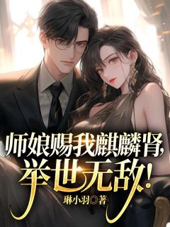 师娘赐我麒麟肾,举世无敌!