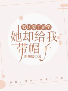 我送妻子留学,她却给我带帽子