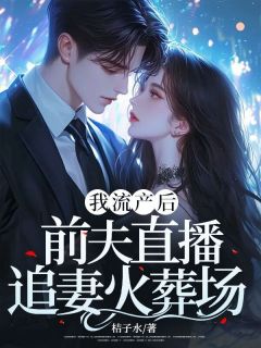 我流产后,前夫直播追妻火葬场