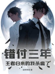 错付三年,王者归来的我杀疯了!