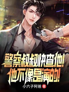 《警察叔叔快查他!他不像是演的!》李阳刘天仙全文免费阅读