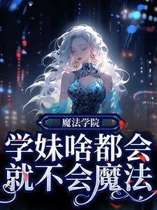 《魔法学校小学妹，沙雕搞事啥都会》大结局在线阅读 《魔法学校小学妹，沙雕搞事啥都会》最新章节列表