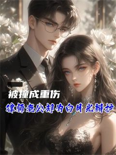 被撞成重伤,律师老公却为白月光辩护