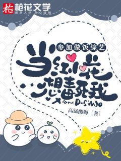 《参加做饭综艺,当红小花想毒死我》小说精彩阅读 《参加做饭综艺,当红小花想毒死我》最新章节列表