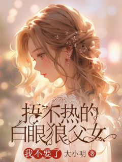 捂不热的白眼狼父女,我不要了