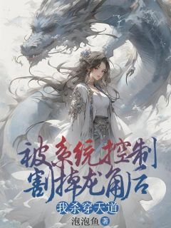 被系统控制割掉龙角后,我杀穿天道by泡泡鱼 遥儿李成耀在线阅读