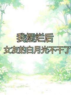 我摆烂后,女友的白月光不干了
