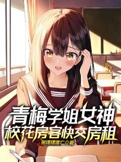 青梅学姐女神,校花房客快交房租