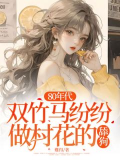 《80年代,双竹马纷纷做村花的舔狗》小说全文精彩阅读 丁羡楚云畔丁慕夏果果小说阅读