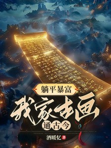 《躺平暴富,我家古画通古今》小说章节目录免费阅读 唐棠萧逸小说全文