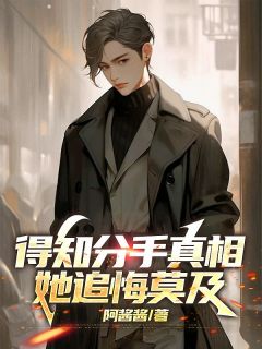 《得知分手真相,她追悔莫及》完结版在线试读 《得知分手真相,她追悔莫及》最新章节目录