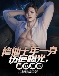 修仙十年一身伤疤曝光,举国泪崩免费阅读 林风王晨的小说免费试读