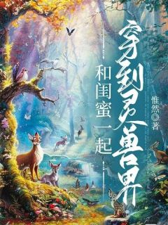 《和闺蜜一起穿到灵兽界》完结版免费阅读 《和闺蜜一起穿到灵兽界》最新章节目录