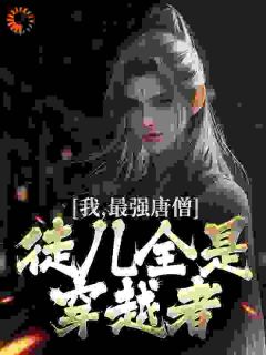我，最强唐僧，徒儿全是穿越者小说 我，最强唐僧，徒儿全是穿越者江流唐僧在线阅读