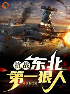 《抗战：东北第一狠人！》小说全文在线阅读 《抗战：东北第一狠人！》最新章节目录