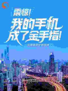 震惊!我的手机成了金手指!林天成王梦欣 林天成王梦欣小说阅读