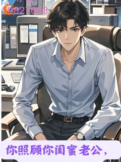 你照顾你闺蜜老公,我照顾你闺蜜