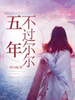 五年,不过尔尔顾淮安思榆阅读_五年,不过尔尔文本在线阅读