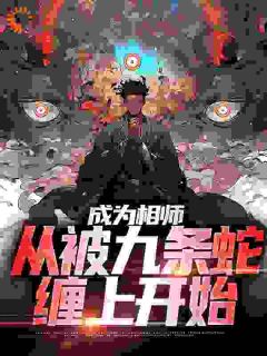 《成为相师,从被九条蛇缠上开始》完结版免费阅读 《成为相师,从被九条蛇缠上开始》最新章节目录