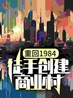 《重回1984,徒手创建商业村》小说免费阅读 《重回1984,徒手创建商业村》最新章节目录