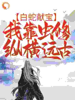 白蛇献宝,我靠虫修纵横远古