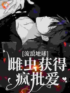 流浪地球,雌虫获得疯批爱