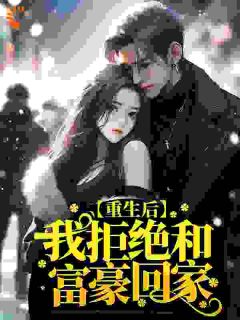 热文《重生后，我拒绝和富豪回家》晓雅刘晴晴小说全文无弹窗阅读