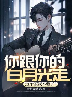 你跟你的白月光走,这个家我不要了!