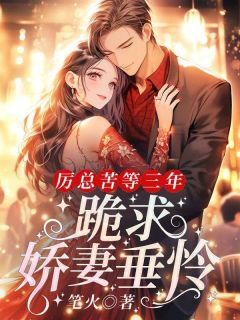 《厉总苦等三年,跪求娇妻垂怜!》小说全文精彩试读 姜晚厉衍川小说全文