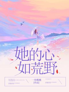 《她的心如荒野》完结版精彩试读 《她的心如荒野》最新章节列表