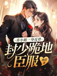 乔小姐一身反骨,封少跪地臣服
