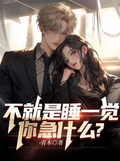 《不就是睡一觉，你急什么？》大结局在线试读 《不就是睡一觉，你急什么？》最新章节列表