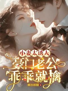 顾沁陆衍东《小妻太诱人,豪门老公乖乖就擒》全文及大结局精彩试读