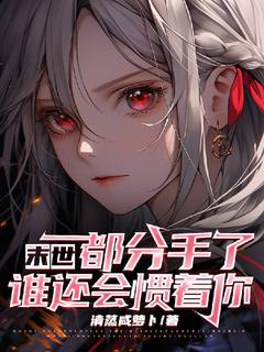 《末世:都分手了,谁还会惯着你》大结局免费阅读 《末世:都分手了,谁还会惯着你》最新章节目录