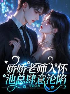 娇娇老师入怀,池总肆意沦陷(方嫋池枭)全文完结在线阅读完整版