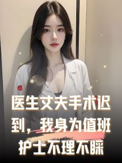 医生丈夫手术迟到,我身为值班护士不理不睬