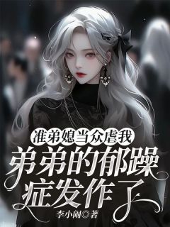《准弟媳当众虐我,弟弟的郁躁症发作了》小说精彩试读 《准弟媳当众虐我,弟弟的郁躁症发作了》最新章节